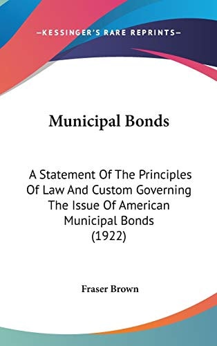 Municipal Bonds A Statement Of The Principles Of Law And Custom Governing The Issue Of American Municipal Bonds (1922)