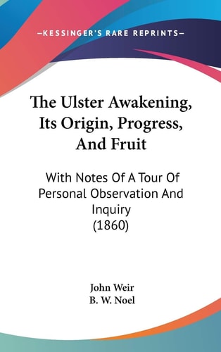 The Ulster Awakening, Its Origin, Progress, and Fruit With Notes of A Tour of Personal Observation and Inquiry (1860)