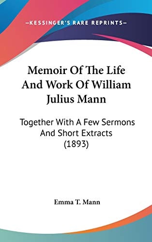 Memoir Of The Life And Work Of William Julius Mann Together With A Few Sermons And Short Extracts (1893)