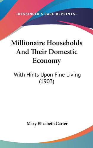 Millionaire Households And Their Domestic Economy With Hints Upon Fine Living (1903)