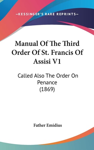 Manual of the Third Order of St Francis of Assisi V1 Called Also the Order on Penance (1869)