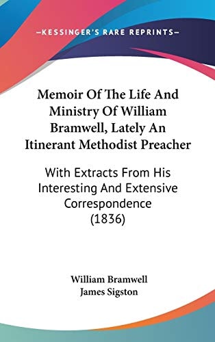 Memoir of the Life and Ministry of William Bramwell, Lately an Itinerant Methodist Preacher With Extracts from His Interesting and Extensive Correspon