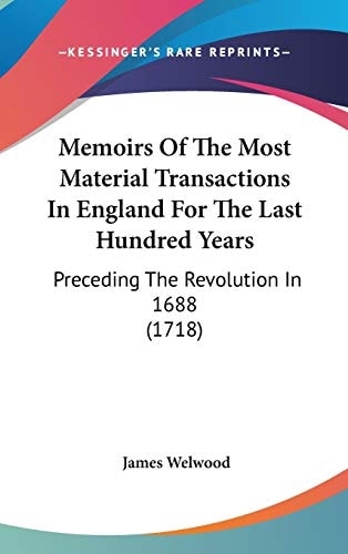 Memoirs of the Most Material Transactions in England for the Last Hundred Years Preceding the Revolution In 1688 (1718)