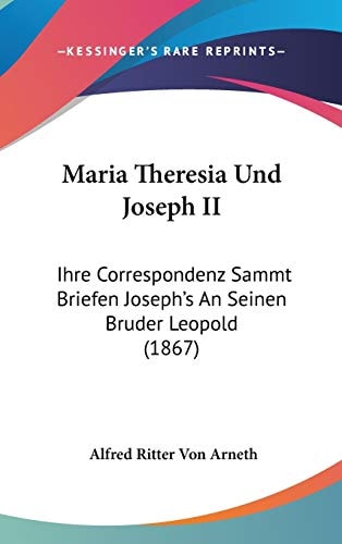 Maria Theresia und Joseph II Ihre Correspondenz Sammt Briefen Joseph's an Seinen Bruder Leopold (1867)