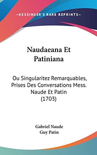 Naudaeana Et Patinian Ou Singularitez Remarquables, Prises Des Conversations Mess. Naude Et Patin (1703)