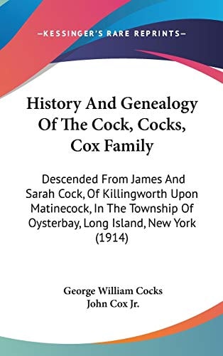 History And Genealogy Of The Cock, Cocks, Cox Family Descended From James And Sarah Cock, Of Killingworth Upon Matinecock, In The Township Of Oysterbay, Long Island, New York (1914)