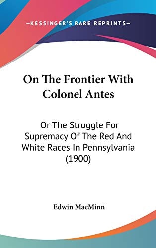 On The Frontier With Colonel Antes Or The Struggle For Supremacy Of The Red And White Races In Pennsylvania (1900)