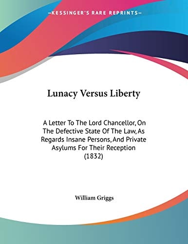 Lunacy Versus Liberty A Letter To The Lord Chancellor, On The Defective State Of The Law, As Regards Insane Persons, And Private Asylums For Their Reception (1832)