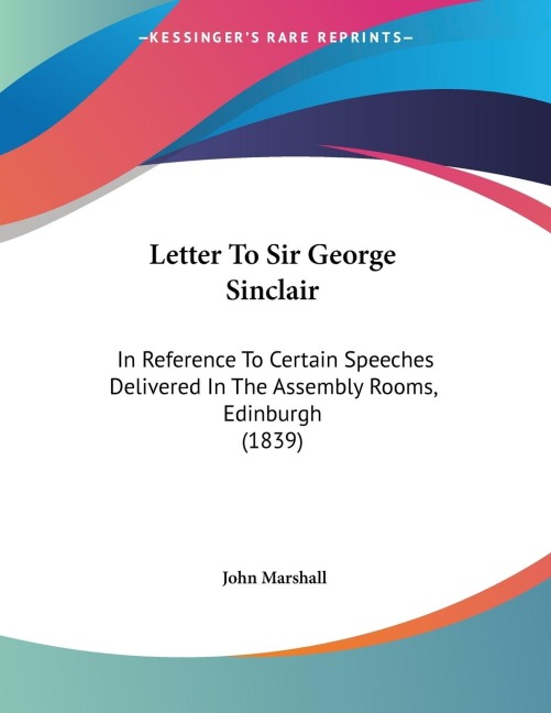 Letter To Sir George Sinclair: In Reference To Certain Speeches Delivered In The Assembly Rooms, Edinburgh (1839)