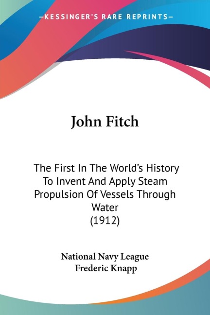 John Fitch: The First In The Worlds History To Invent And Apply Steam Propulsion Of Vessels Through Water (1912)