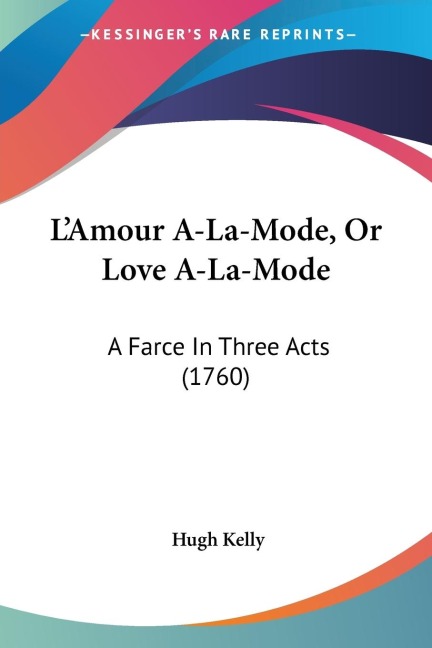 LAmour A-La-Mode, Or Love A-La-Mode: A Farce In Three Acts (1760)