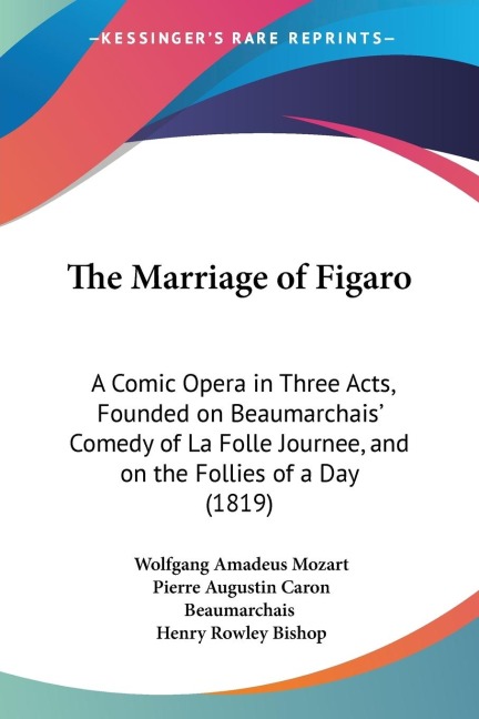 The Marriage of Figaro: A Comic Opera in Three Acts, Founded on Beaumarchais Comedy of La Folle Journee, and on the Follies of a Day (1819)