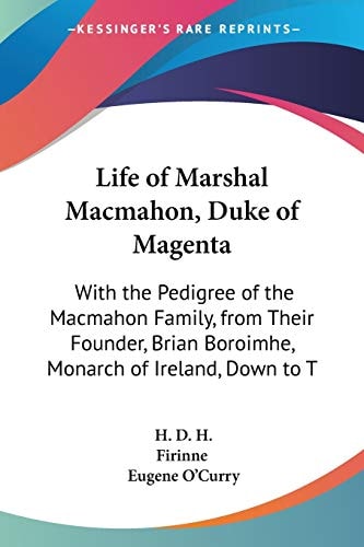 Life of Marshal MacMahon, Duke of Magent With the Pedigree of the MacMahon Family, from Their Founder, Brian Boroimhe, Monarch of Ireland, Down to T