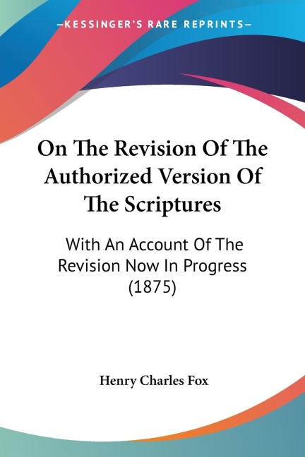 On The Revision Of The Authorized Version Of The Scriptures: With An Account Of The Revision Now In Progress (1875)