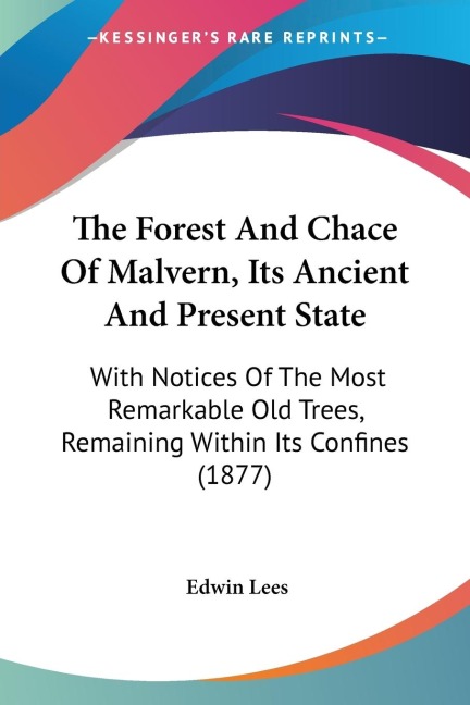 The Forest And Chace Of Malvern, Its Ancient And Present State: With Notices Of The Most Remarkable Old Trees, Remaining Within Its Confines (1877)