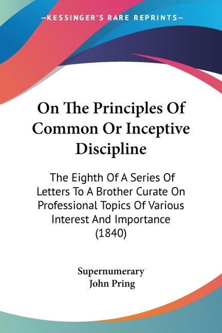 On The Principles Of Common Or Inceptive Discipline: The Eighth Of A Series Of Letters To A Brother Curate On Professional Topics Of Various Interest And Importance (1840)