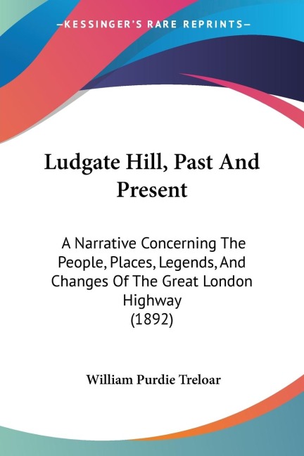 Ludgate Hill, Past And Present: A Narrative Concerning The People, Places, Legends, And Changes Of The Great London Highway (1892)