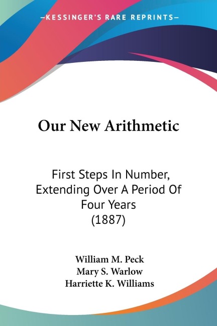 Our New Arithmetic: First Steps In Number, Extending Over A Period Of Four Years (1887)