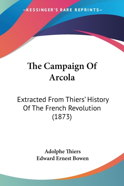 The Campaign Of Arcola: Extracted From Thiers History Of The French Revolution (1873)