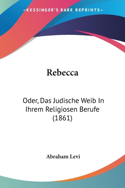 Rebecca: Oder, Das Judische Weib In Ihrem Religiosen Berufe (1861)