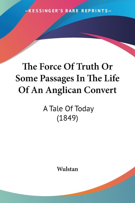 The Force Of Truth Or Some Passages In The Life Of An Anglican Convert: A Tale Of Today (1849)