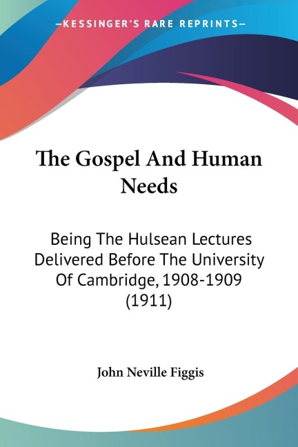 The Gospel And Human Needs: Being The Hulsean Lectures Delivered Before The University Of Cambridge, 1908-1909 (1911)