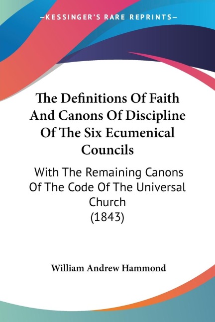 The Definitions Of Faith And Canons Of Discipline Of The Six Ecumenical Councils: With The Remaining Canons Of The Code Of The Universal Church (1843)