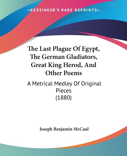 The Last Plague Of Egypt, The German Gladiators, Great King Herod, And Other Poems: A Metrical Medley Of Original Pieces (1880)