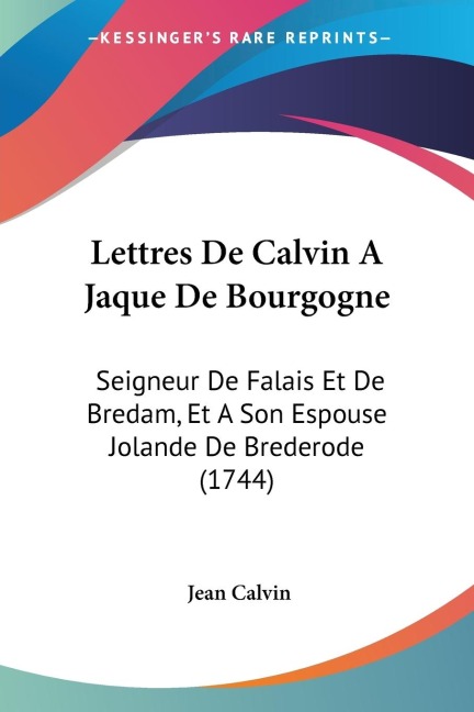 Lettres De Calvin A Jaque De Bourgogne: Seigneur De Falais Et De Bredam, Et A Son Espouse Jolande De Brederode (1744)