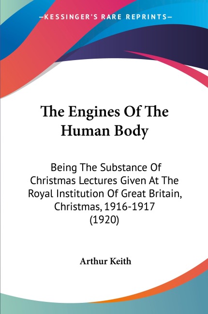 The Engines Of The Human Body: Being The Substance Of Christmas Lectures Given At The Royal Institution Of Great Britain, Christmas, 1916-1917 (1920)