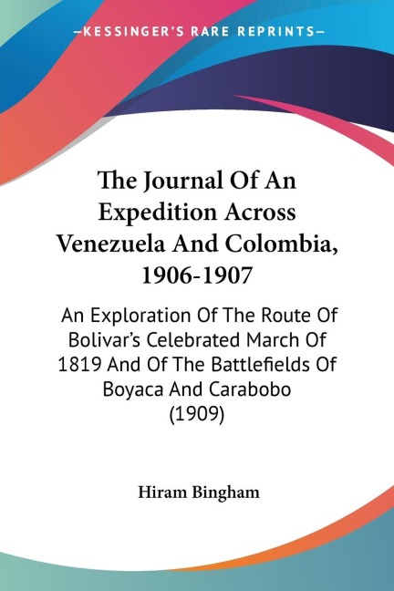 The Journal Of An Expedition Across Venezuela And Colombia, 1906-1907: An Exploration Of The Route Of Bolivars Celebrated March Of 1819 And Of The Battlefields Of Boyaca And Carabobo (1909)