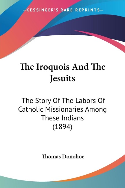 The Iroquois And The Jesuits: The Story Of The Labors Of Catholic Missionaries Among These Indians (1894)