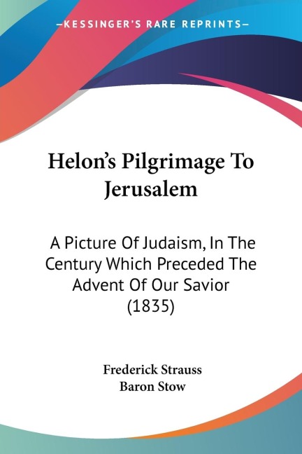 Helons Pilgrimage To Jerusalem: A Picture Of Judaism, In The Century Which Preceded The Advent Of Our Savior (1835)