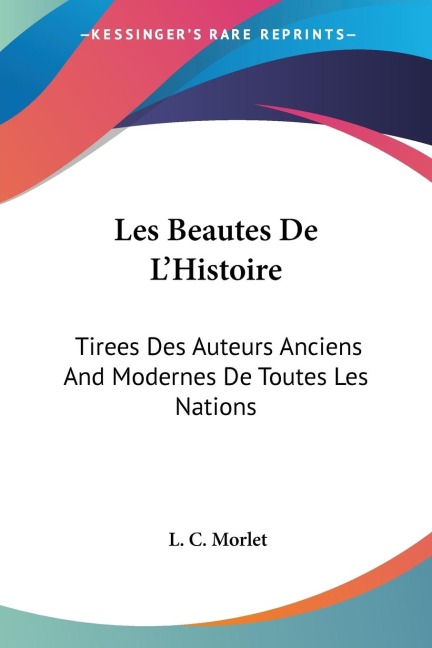Les Beautes De LHistoire: Tirees Des Auteurs Anciens And Modernes De Toutes Les Nations: Ou Essai Sur LEducation De La Jeunesse (1774)
