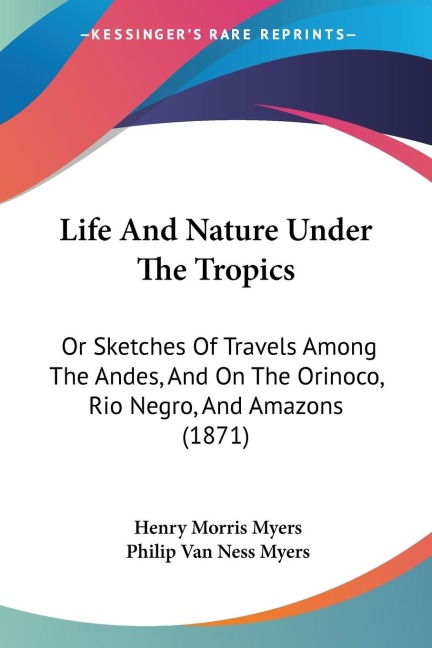 Life And Nature Under The Tropics: Or Sketches Of Travels Among The Andes, And On The Orinoco, Rio Negro, And Amazons (1871)