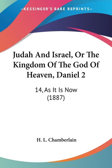 Judah And Israel, Or The Kingdom Of The God Of Heaven, Daniel 2: 14, As It Is Now (1887)