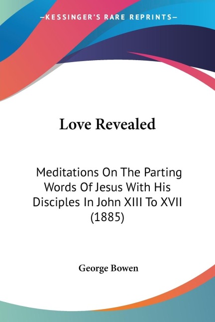 Love Revealed: Meditations On The Parting Words Of Jesus With His Disciples In John XIII To XVII (1885)