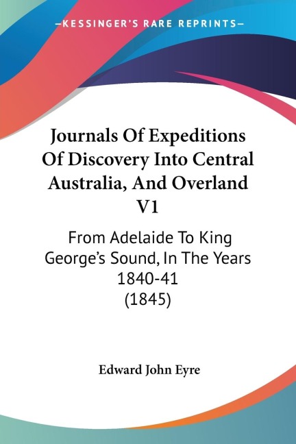 Journals Of Expeditions Of Discovery Into Central Australia, And Overland V1: From Adelaide To King Georges Sound, In The Years 1840-41 (1845)