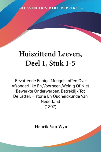 Huiszittend Leeven, Deel 1, Stuk 1-5: Bevattende Eenige Mengelstoffen Over Afzonderlijke En, Voorheen, Weinig Of Niet Bewerkte Onderwerpen, Betreklijk Tot De Letter, Historie En Oudheidkunde Van Nederland (1807)