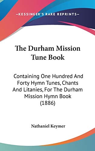 The Durham Mission Tune Book Containing One Hundred And Forty Hymn Tunes, Chants And Litanies, For The Durham Mission Hymn Book (1886)