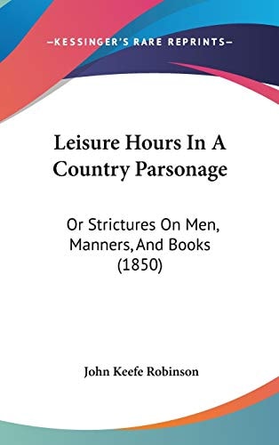 Leisure Hours in a Country Parsonage Or Strictures on Men, Manners, and Books (1850)