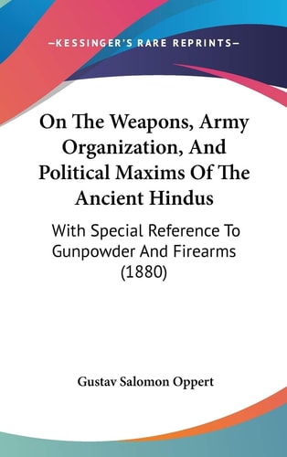 On The Weapons, Army Organization, And Political Maxims Of The Ancient Hindus With Special Reference To Gunpowder And Firearms (1880)