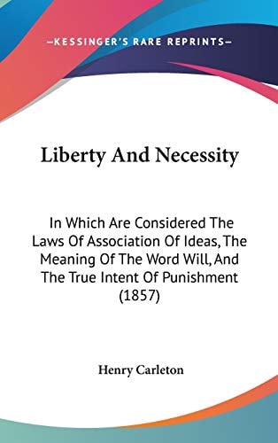 Liberty and Necessity In Which Are Considered the Laws of Association of Ideas, the Meaning of the Word Will, and the True Intent of Punishment (1857