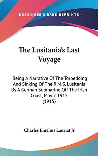 The Lusitania's Last Voyage Being A Narrative Of The Torpedoing And Sinking Of The R.M.S. Lusitania By A German Submarine Off The Irish Coast, May 7, 1915 (1915)