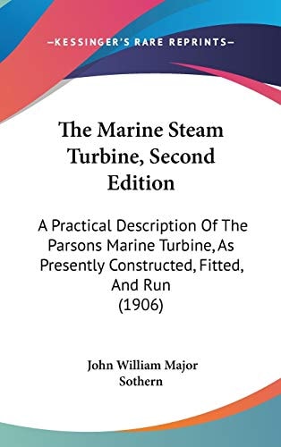 The Marine Steam Turbine, Second Edition A Practical Description Of The Parsons Marine Turbine, As Presently Constructed, Fitted, And Run (1906)