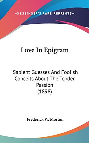 Love In Epigram Sapient Guesses And Foolish Conceits About The Tender Passion (1898)