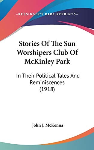 Stories Of The Sun Worshipers Club Of McKinley Park In Their Political Tales And Reminiscences (1918)
