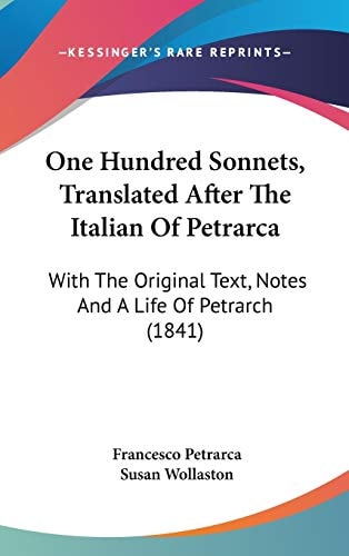 One Hundred Sonnets, Translated After the Italian of Petrarc With the Original Text, Notes and A Life of Petrarch (1841)