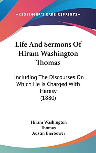 Life And Sermons Of Hiram Washington Thomas Including The Discourses On Which He Is Charged With Heresy (1880)