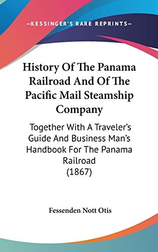 History of the Panama Railroad and of the Pacific Mail Steamship Company Together with A Traveler's Guide and Business Man's Handbook for the Panama